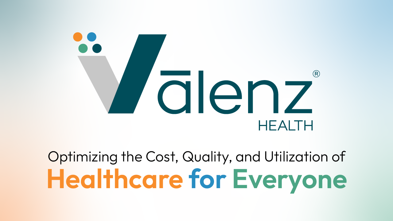 Vālenz Health® - Optimizing the Cost, Quality, and Utilization of Healthcare for Everyone